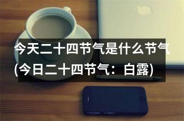 <h3>今天二十四节气是什么节气(今日二十四节气：白露)