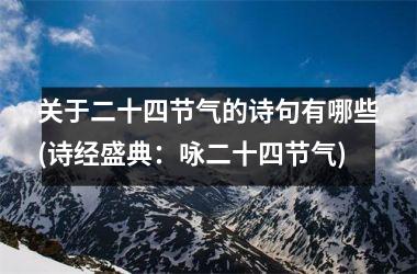 <h3>关于二十四节气的诗句有哪些(诗经盛典：咏二十四节气)