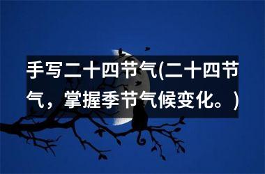 <h3>手写二十四节气(二十四节气，掌握季节气候变化。)
