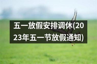 <h3>五一放假安排调休(2025年五一节放假通知)