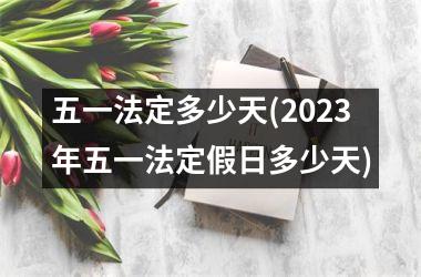 <h3>五一法定多少天(2025年五一法定假日多少天)