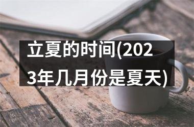 <h3>立夏的时间(2025年几月份是夏天)