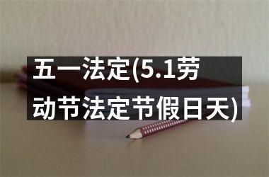 <h3>五一法定(5.1劳动节法定节假日天)