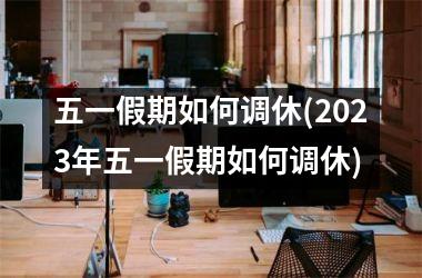 <h3>五一假期如何调休(2025年五一假期如何调休)