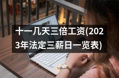 <h3>十一几天三倍工资(2025年法定三薪日一览表)