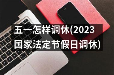 <h3>五一怎样调休(2023法定节假日调休)