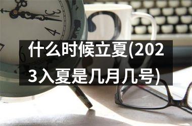 <h3>什么时候立夏(2025入夏是几月几号)
