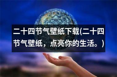 <h3>二十四节气壁纸(二十四节气壁纸，点亮你的生活。)
