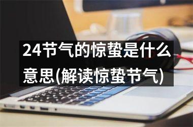 <h3>24节气的惊蛰是什么意思(解读惊蛰节气)