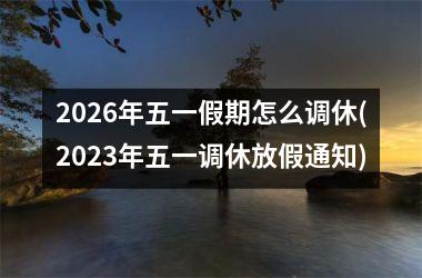 2026年五一假期怎么调休(2025年五一调休放假通知)