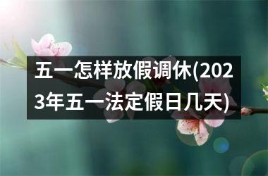 <h3>五一怎样放假调休(2025年五一法定假日几天)
