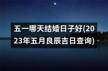 <h3>五一哪天结婚日子好(2025年五月良辰吉日查询)