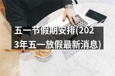 <h3>五一节假期安排(2025年五一放假新消息)