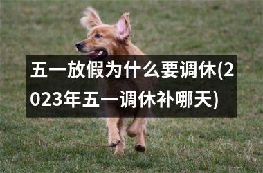 <h3>五一放假为什么要调休(2025年五一调休补哪天)