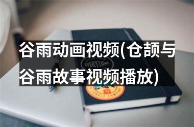 <h3>谷雨动画(仓颉与谷雨故事播放)