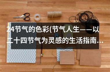 <h3>24节气的色彩(节气人生——以二十四节气为灵感的生活指南)