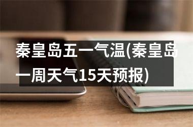 <h3>秦皇岛五一气温(秦皇岛一周天气15天预报)