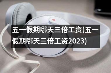 五一假期哪天三倍工资(五一假期哪天三倍工资2025)