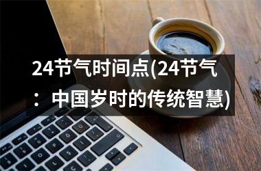 <h3>24节气时间点(24节气：岁时的传统智慧)