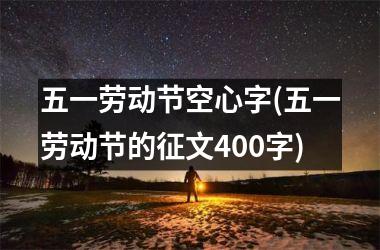 <h3>五一劳动节空心字(五一劳动节的征文400字)