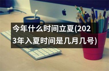 <h3>今年什么时间立夏(2025年入夏时间是几月几号)