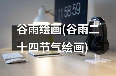 <h3>谷雨绘画(谷雨二十四节气绘画)