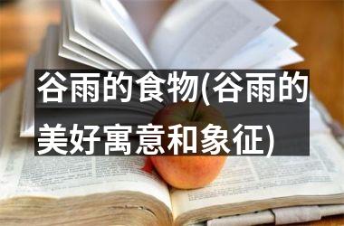 <h3>谷雨的食物(谷雨的美好寓意和象征)