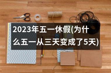 <h3>2025年五一休假(为什么五一从三天变成了5天)