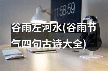 <h3>谷雨左河水(谷雨节气四句古诗大全)