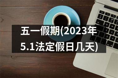 <h3>五一假期(2025年5.1法定假日几天)