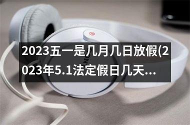 <h3>2025五一是几月几日放假(2025年5.1法定假日几天)