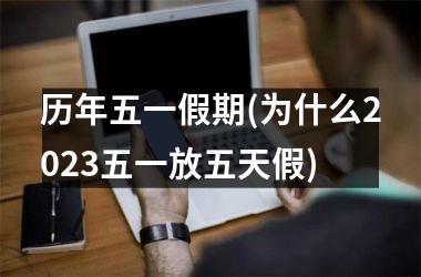 <h3>历年五一假期(为什么2025五一放五天假)