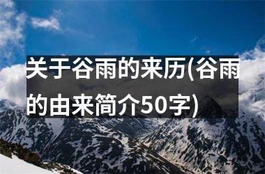 <h3>关于谷雨的来历(谷雨的由来简介50字)