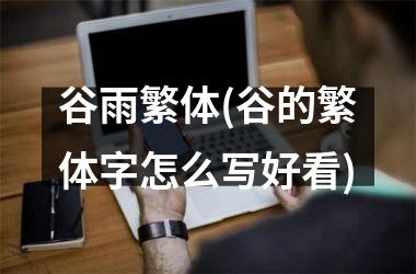 <h3>谷雨繁体(谷的繁体字怎么写好看)