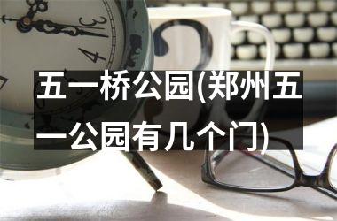 <h3>五一桥公园(郑州五一公园有几个门)