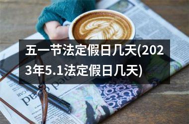<h3>五一节法定假日几天(2025年5.1法定假日几天)