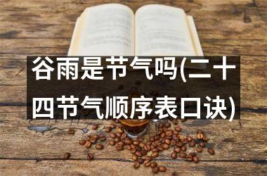 <h3>谷雨是节气吗(二十四节气顺序表口诀)