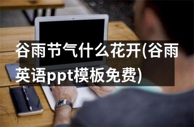 谷雨节气什么花开(谷雨英语ppt模板免费)