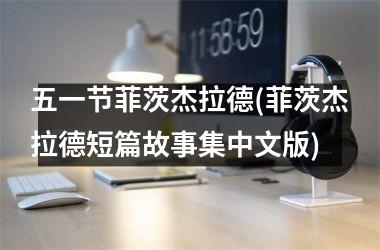 <h3>五一节菲茨杰拉德(菲茨杰拉德短篇故事集中文版)