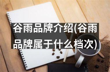 <h3>谷雨品牌介绍(谷雨品牌属于什么档次)