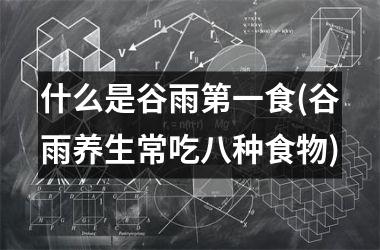 <h3>什么是谷雨第一食(谷雨养生常吃八种食物)