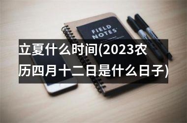 <h3>立夏什么时间(2025农历四月十二日是什么日子)
