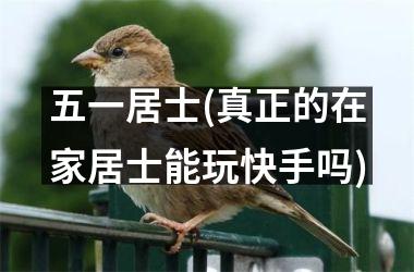 <h3>五一居士(真正的在家居士能玩快手吗)