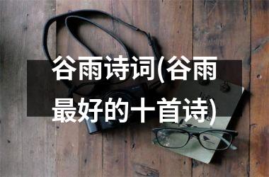 <h3>谷雨诗词(谷雨好的十首诗)
