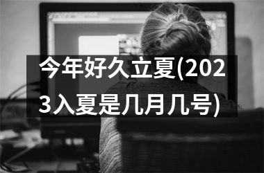 <h3>今年好久立夏(2025入夏是几月几号)