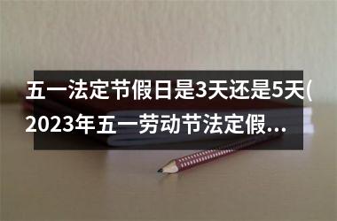 <h3>五一法定节假日是3天还是5天(2025年五一劳动节法定假日几天)