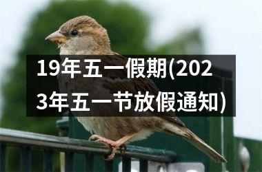 <h3>19年五一假期(2025年五一节放假通知)
