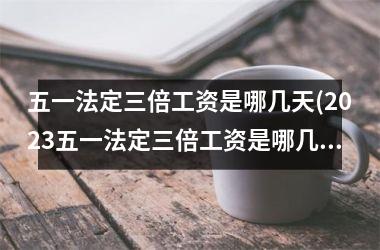 <h3>五一法定三倍工资是哪几天(2025五一法定三倍工资是哪几天)