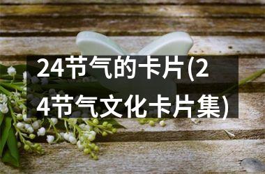 <h3>24节气的卡片(24节气文化卡片集)