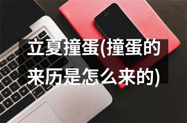 <h3>立夏撞蛋(撞蛋的来历是怎么来的)